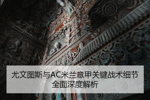 尤文图斯与AC米兰意甲关键战术细节全面深度解析（8868 SPORTS）