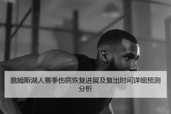 詹姆斯湖人赛季伤病恢复进展及复出时间详细预测分析（8868 SPORTS）