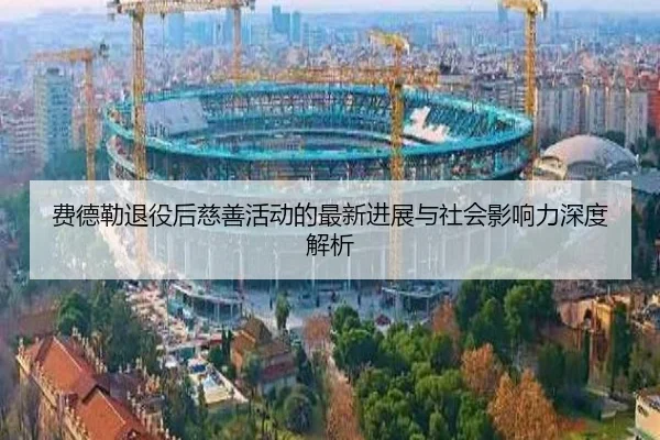 费德勒退役后慈善活动的最新进展与社会影响力深度解析（8868 SPORTS）